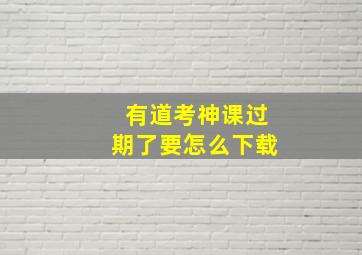 有道考神课过期了要怎么下载