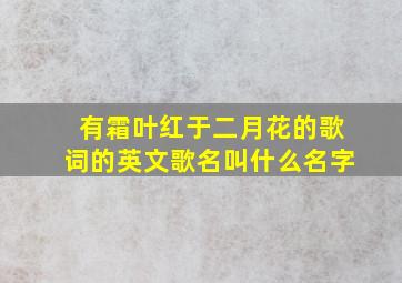 有霜叶红于二月花的歌词的英文歌名叫什么名字