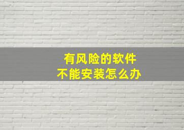 有风险的软件不能安装怎么办