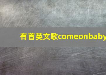 有首英文歌comeonbaby