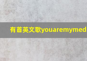 有首英文歌youaremymedicine