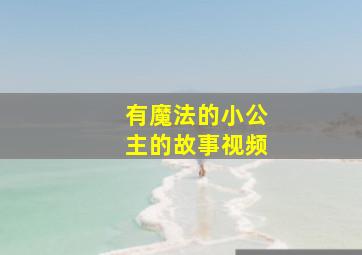 有魔法的小公主的故事视频