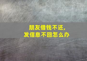 朋友借钱不还,发信息不回怎么办