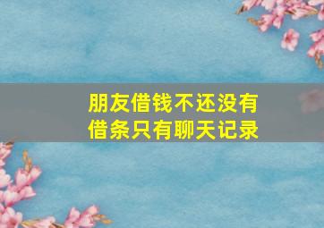 朋友借钱不还没有借条只有聊天记录