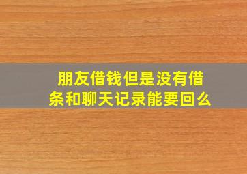 朋友借钱但是没有借条和聊天记录能要回么