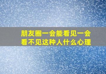 朋友圈一会能看见一会看不见这种人什么心理