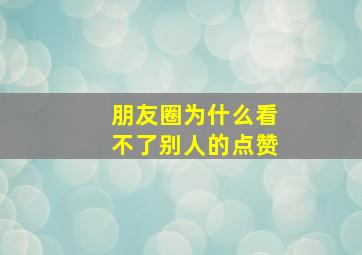 朋友圈为什么看不了别人的点赞