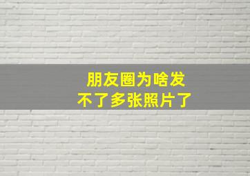 朋友圈为啥发不了多张照片了