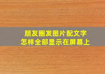 朋友圈发图片配文字怎样全部显示在屏幕上