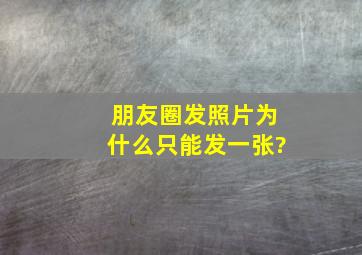 朋友圈发照片为什么只能发一张?