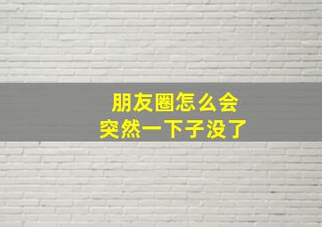 朋友圈怎么会突然一下子没了