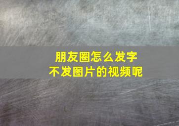 朋友圈怎么发字不发图片的视频呢