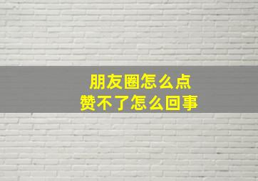 朋友圈怎么点赞不了怎么回事