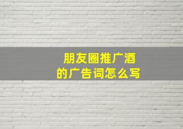 朋友圈推广酒的广告词怎么写