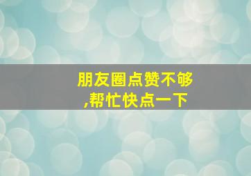 朋友圈点赞不够,帮忙快点一下