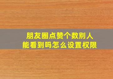 朋友圈点赞个数别人能看到吗怎么设置权限