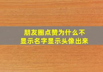 朋友圈点赞为什么不显示名字显示头像出来