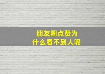 朋友圈点赞为什么看不到人呢