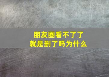 朋友圈看不了了就是删了吗为什么