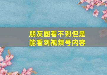 朋友圈看不到但是能看到视频号内容