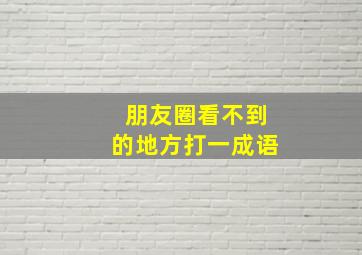 朋友圈看不到的地方打一成语