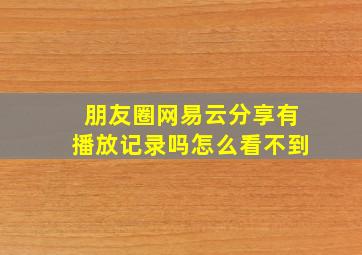 朋友圈网易云分享有播放记录吗怎么看不到