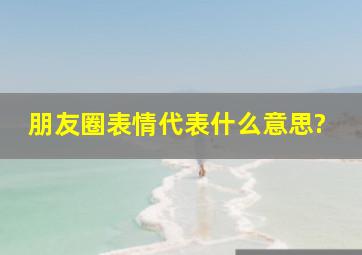 朋友圈表情代表什么意思?