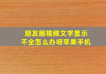 朋友圈视频文字显示不全怎么办呀苹果手机