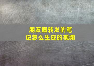 朋友圈转发的笔记怎么生成的视频