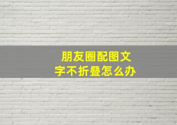 朋友圈配图文字不折叠怎么办