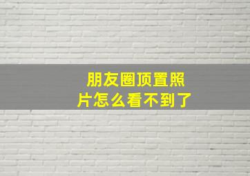 朋友圈顶置照片怎么看不到了