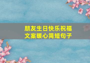 朋友生日快乐祝福文案暖心简短句子