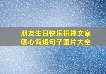 朋友生日快乐祝福文案暖心简短句子图片大全