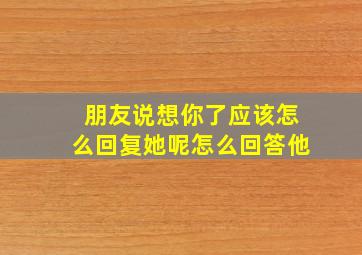 朋友说想你了应该怎么回复她呢怎么回答他