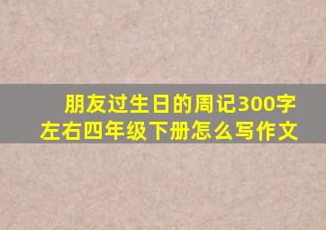 朋友过生日的周记300字左右四年级下册怎么写作文