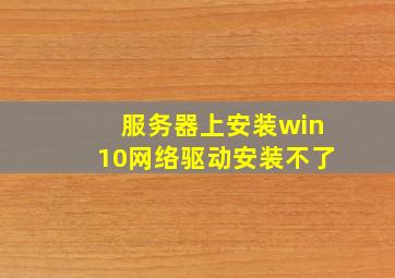 服务器上安装win10网络驱动安装不了