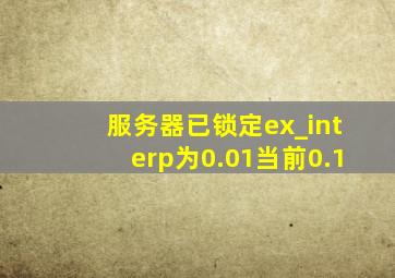 服务器已锁定ex_interp为0.01当前0.1