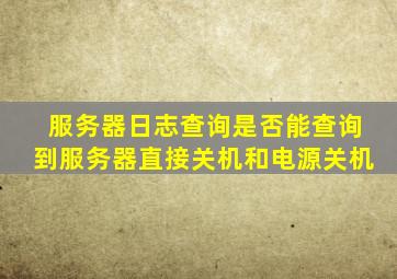 服务器日志查询是否能查询到服务器直接关机和电源关机