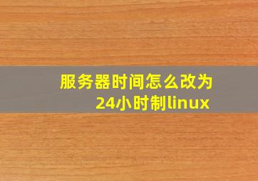 服务器时间怎么改为24小时制linux