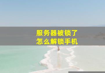 服务器被锁了怎么解锁手机