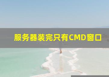 服务器装完只有CMD窗口