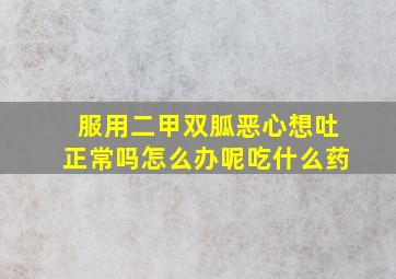 服用二甲双胍恶心想吐正常吗怎么办呢吃什么药