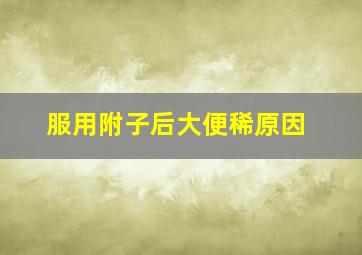 服用附子后大便稀原因