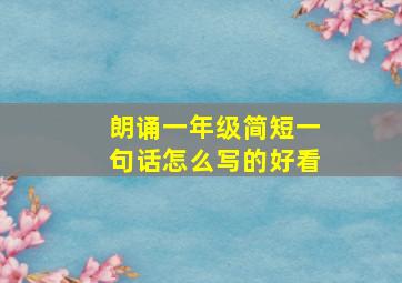 朗诵一年级简短一句话怎么写的好看