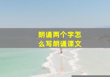 朗诵两个字怎么写朗诵课文