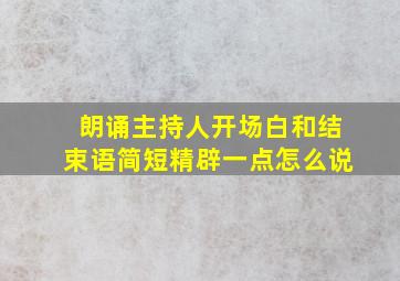 朗诵主持人开场白和结束语简短精辟一点怎么说