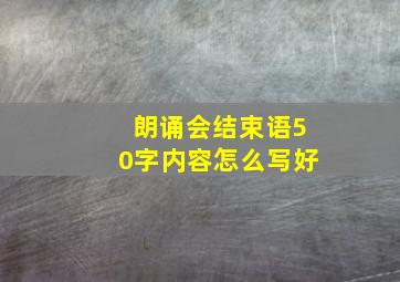 朗诵会结束语50字内容怎么写好