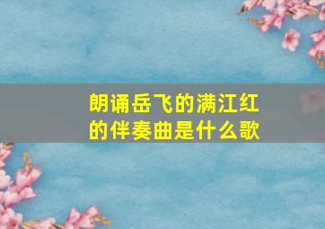 朗诵岳飞的满江红的伴奏曲是什么歌