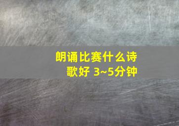 朗诵比赛什么诗歌好 3~5分钟