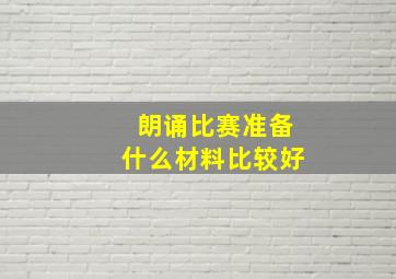 朗诵比赛准备什么材料比较好